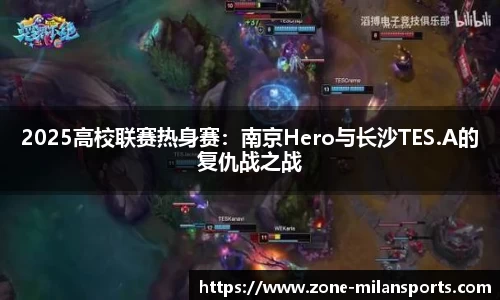 2025高校联赛热身赛：南京Hero与长沙TES.A的复仇战之战