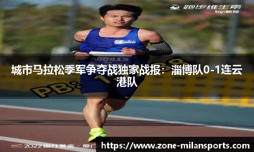 城市马拉松季军争夺战独家战报：淄博队0-1连云港队