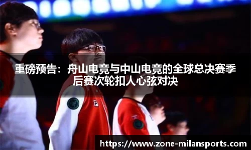 重磅预告：舟山电竞与中山电竞的全球总决赛季后赛次轮扣人心弦对决