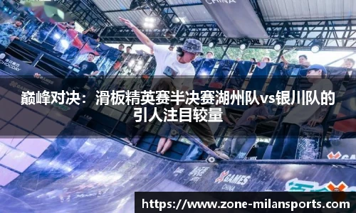 巅峰对决:滑板精英赛半决赛湖州队vs银川队的引人注目较量