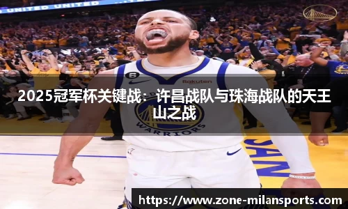 2025冠军杯关键战：许昌战队与珠海战队的天王山之战