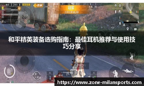 和平精英装备选购指南：最佳耳机推荐与使用技巧分享
