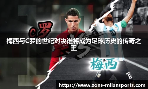 梅西与C罗的世纪对决谁将成为足球历史的传奇之王
