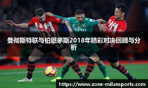 曼彻斯特联与伯恩茅斯2018年精彩对决回顾与分析